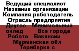 Ведущий специалист › Название организации ­ Компания-работодатель › Отрасль предприятия ­ Другое › Минимальный оклад ­ 1 - Все города Работа » Вакансии   . Мурманская обл.,Териберка с.